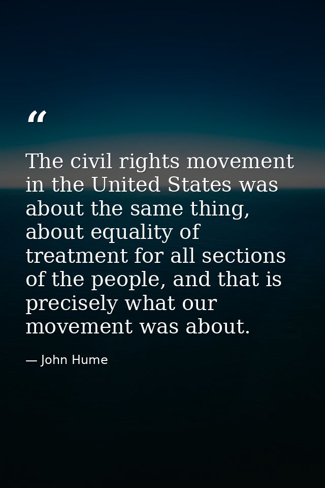 The civil rights movement in the United States was about the same thing, about equality of treatment for all sections of — John Hume