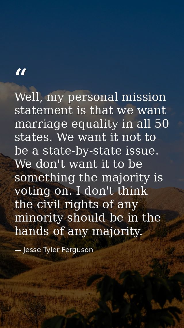 Well, my personal mission statement is that we want marriage equality in all 50 states. We want it not to be a state-by- — Jesse Tyler Ferguson