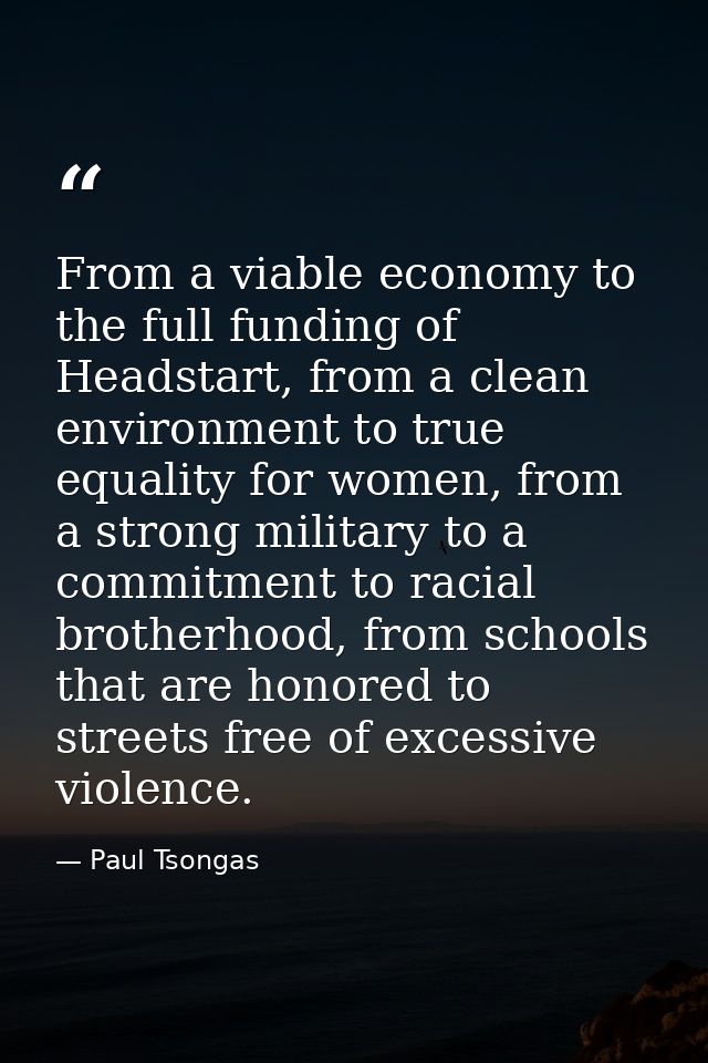From a viable economy to the full funding of Headstart, from a clean environment to true equality for women, from a stro — Paul Tsongas
