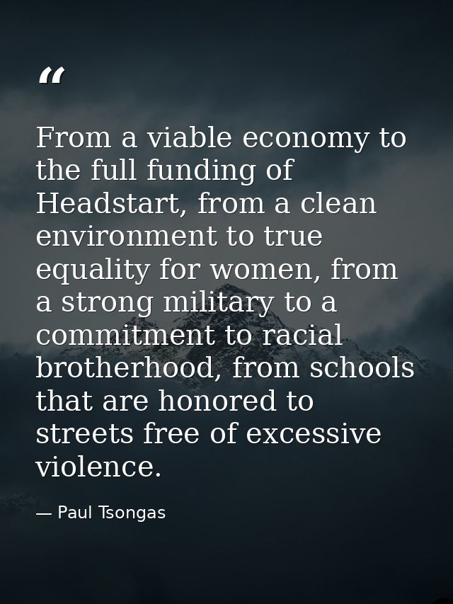 From a viable economy to the full funding of Headstart, from a clean environment to true equality for women, from a stro — Paul Tsongas