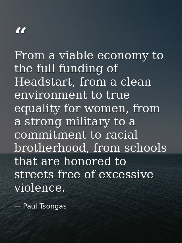 From a viable economy to the full funding of Headstart, from a clean environment to true equality for women, from a stro — Paul Tsongas