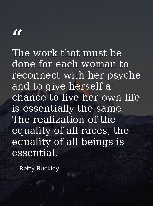 The work that must be done for each woman to reconnect with her psyche and to give herself a chance to live her own life — Betty Buckley