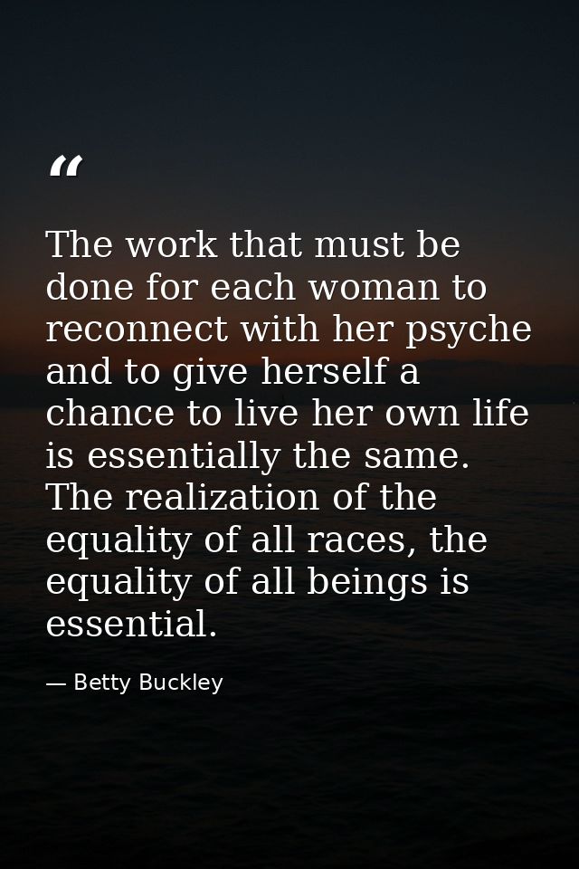 The work that must be done for each woman to reconnect with her psyche and to give herself a chance to live her own life — Betty Buckley