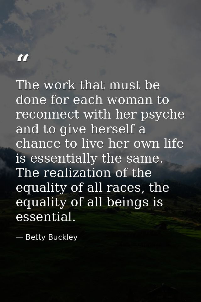 The work that must be done for each woman to reconnect with her psyche and to give herself a chance to live her own life — Betty Buckley