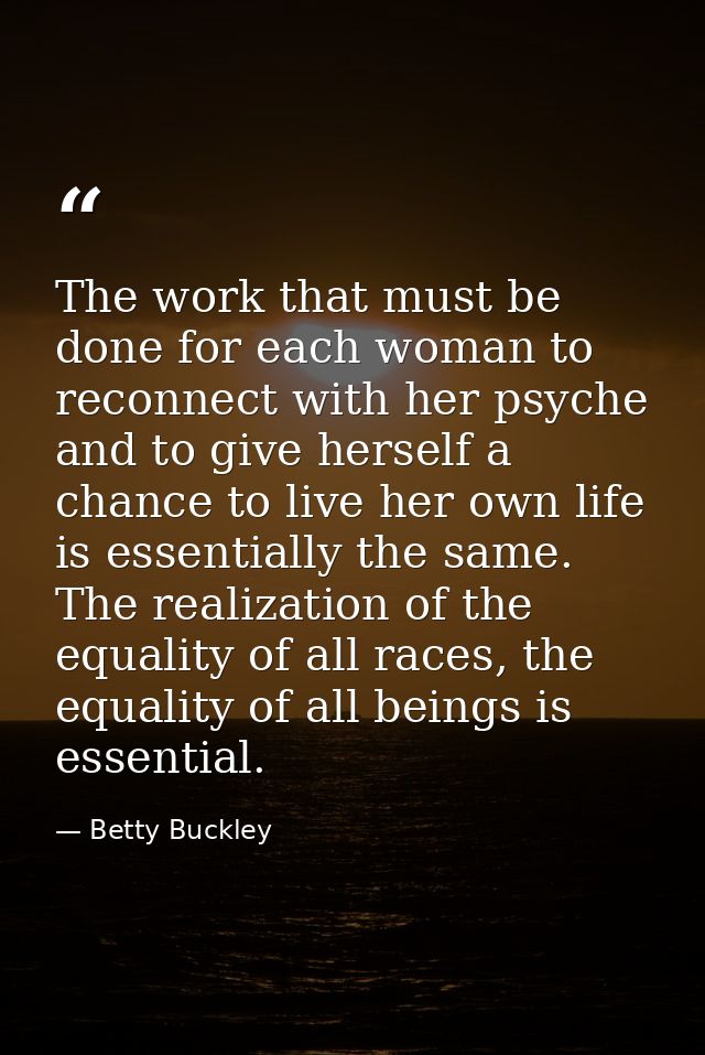 The work that must be done for each woman to reconnect with her psyche and to give herself a chance to live her own life — Betty Buckley