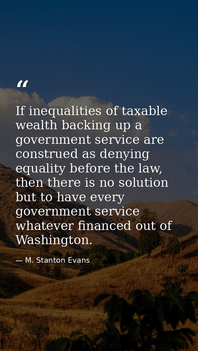If inequalities of taxable wealth backing up a government service are construed as denying equality before the law, then — M. Stanton Evans
