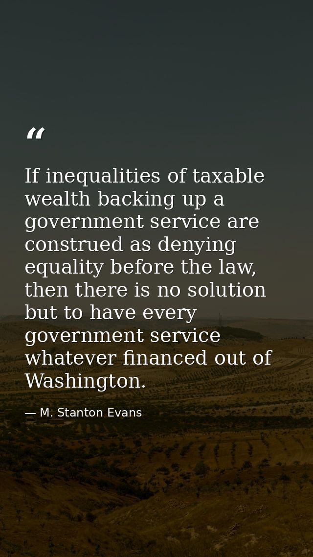 If inequalities of taxable wealth backing up a government service are construed as denying equality before the law, then — M. Stanton Evans