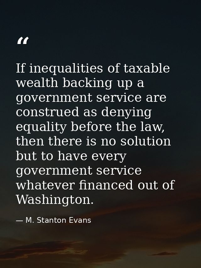 If inequalities of taxable wealth backing up a government service are construed as denying equality before the law, then — M. Stanton Evans