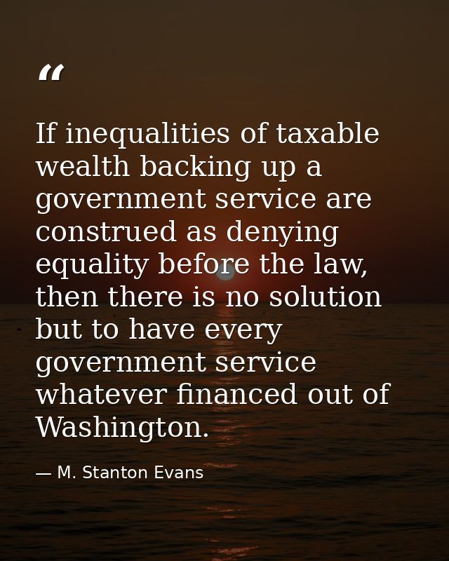 If inequalities of taxable wealth backing up a government service are construed as denying equality before the law, then — M. Stanton Evans