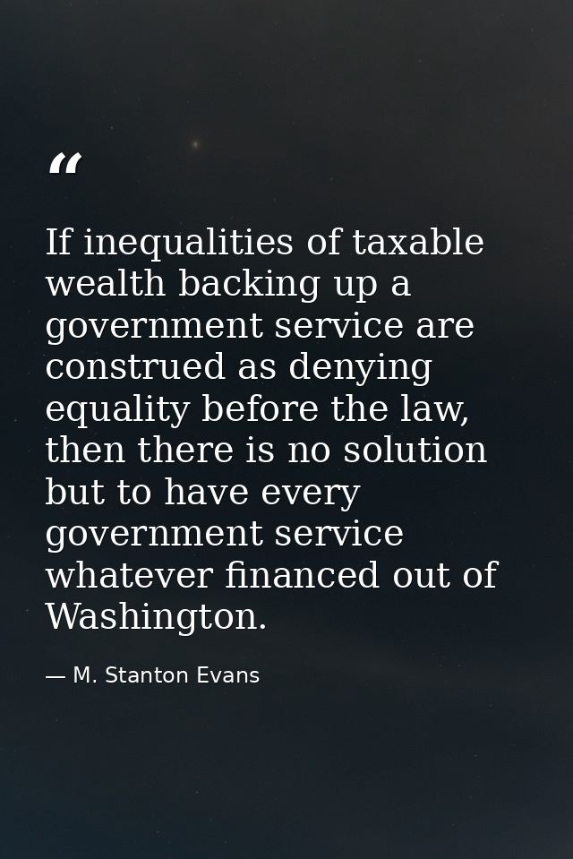 If inequalities of taxable wealth backing up a government service are construed as denying equality before the law, then — M. Stanton Evans