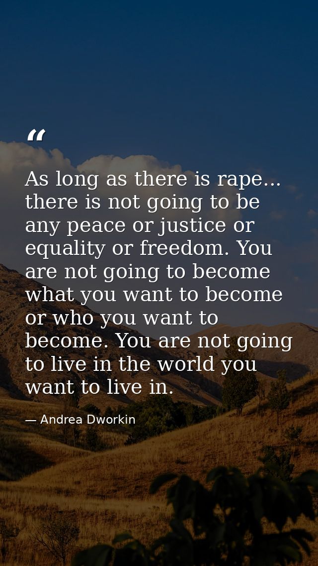As long as there is rape... there is not going to be any peace or justice or equality or freedom. You are not going to b — Andrea Dworkin