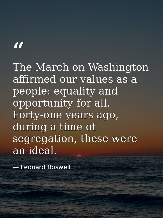 The March on Washington affirmed our values as a people: equality and opportunity for all. Forty-one years ago, during a — Leonard Boswell