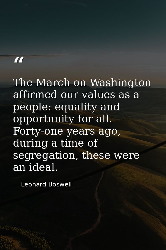 The March on Washington affirmed our values as a people: equality and opportunity for all. Forty-one years ago, during a — Leonard Boswell