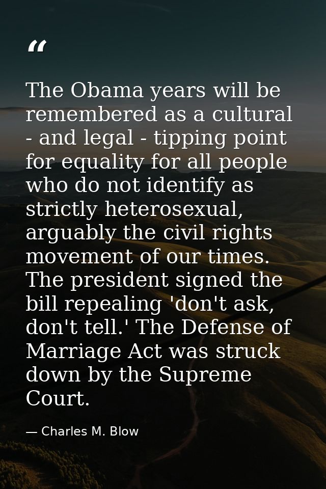 The Obama years will be remembered as a cultural - and legal - tipping point for equality for all people who do not iden — Charles M. Blow