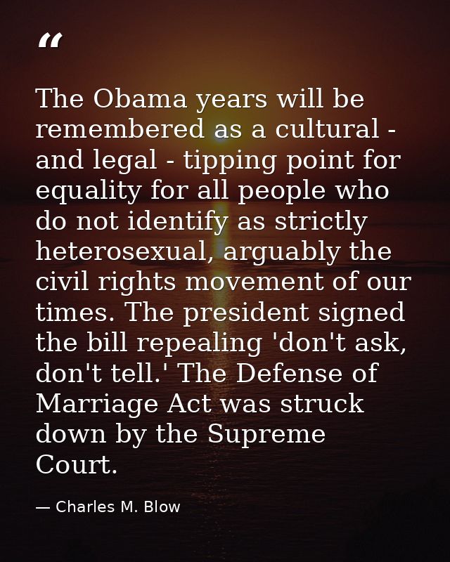 The Obama years will be remembered as a cultural - and legal - tipping point for equality for all people who do not iden — Charles M. Blow