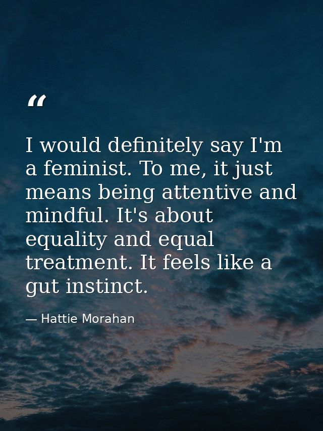 I would definitely say I'm a feminist. To me, it just means being attentive and mindful. It's about equality and equal t — Hattie Morahan