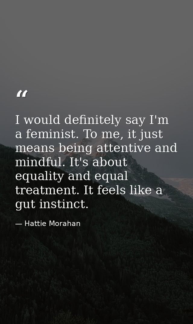 I would definitely say I'm a feminist. To me, it just means being attentive and mindful. It's about equality and equal t — Hattie Morahan