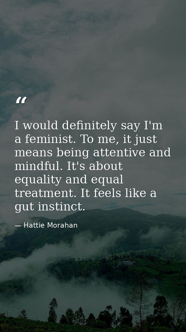 I would definitely say I'm a feminist. To me, it just means being attentive and mindful. It's about equality and equal t — Hattie Morahan