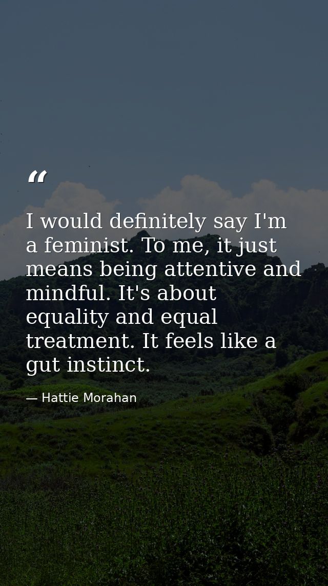 I would definitely say I'm a feminist. To me, it just means being attentive and mindful. It's about equality and equal t — Hattie Morahan