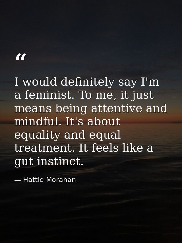 I would definitely say I'm a feminist. To me, it just means being attentive and mindful. It's about equality and equal t — Hattie Morahan