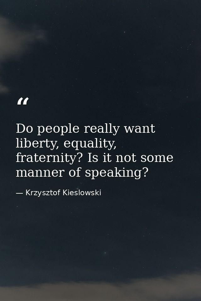 Do people really want liberty, equality, fraternity? Is it not some manner of speaking? — Krzysztof Kieslowski