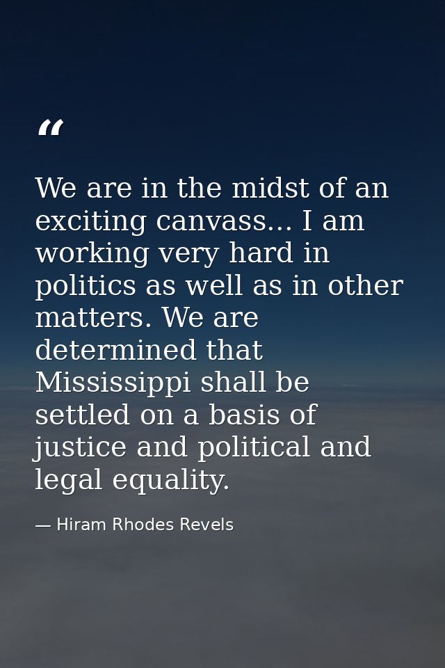 We are in the midst of an exciting canvass... I am working very hard in politics as well as in other matters. We are det — Hiram Rhodes Revels
