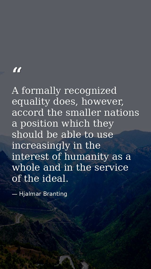 A formally recognized equality does, however, accord the smaller nations a position which they should be able to use inc — Hjalmar Branting