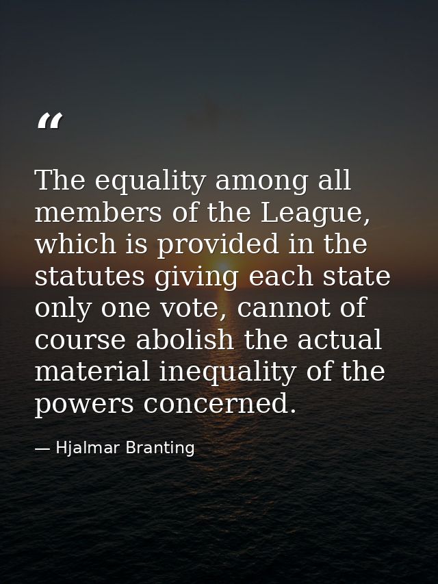 The equality among all members of the League, which is provided in the statutes giving each state only one vote, cannot  — Hjalmar Branting