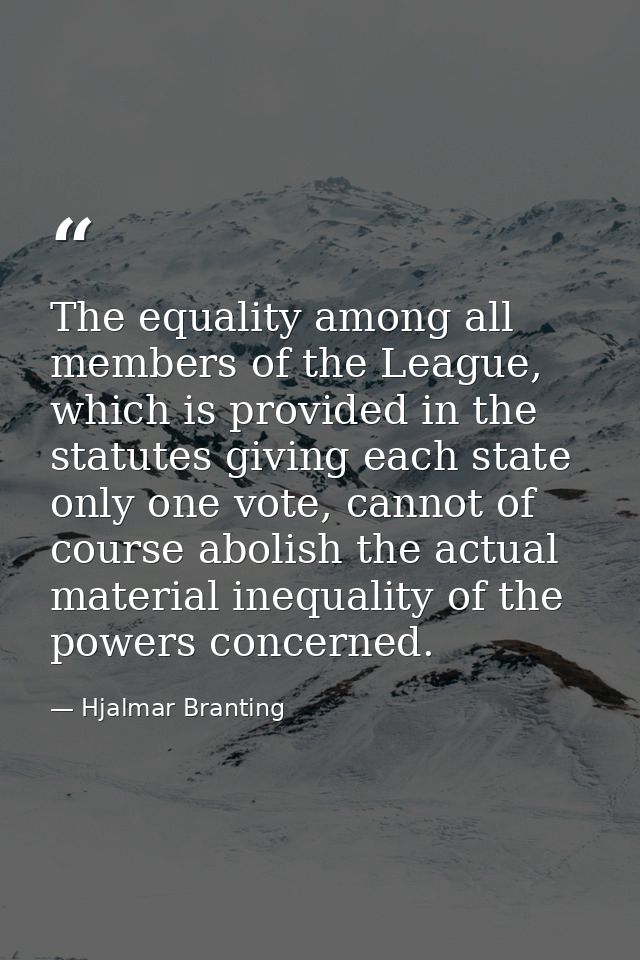 The equality among all members of the League, which is provided in the statutes giving each state only one vote, cannot  — Hjalmar Branting