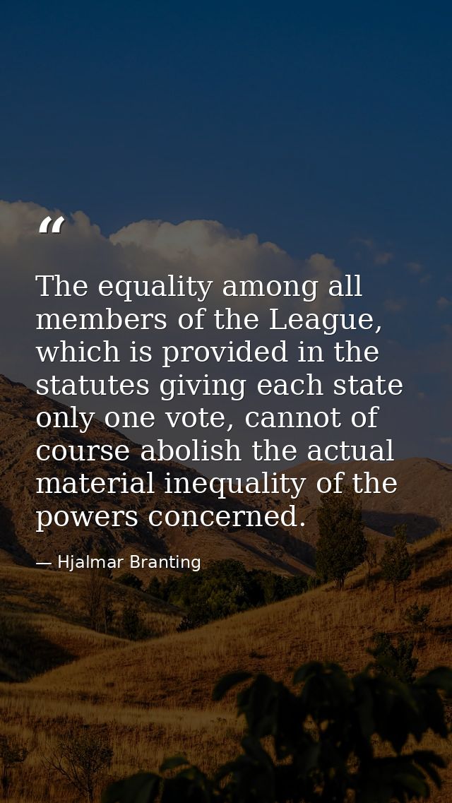 The equality among all members of the League, which is provided in the statutes giving each state only one vote, cannot  — Hjalmar Branting