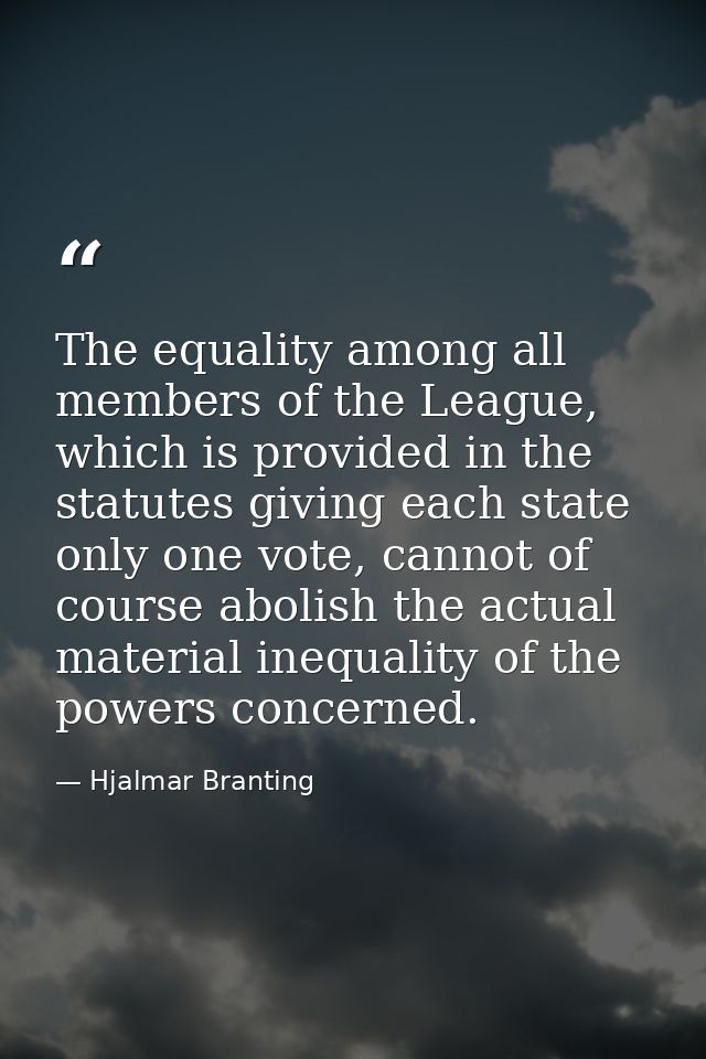 The equality among all members of the League, which is provided in the statutes giving each state only one vote, cannot  — Hjalmar Branting