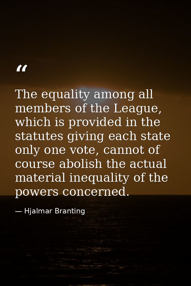 The equality among all members of the League, which is provided in the statutes giving each state only one vote, cannot  — Hjalmar Branting