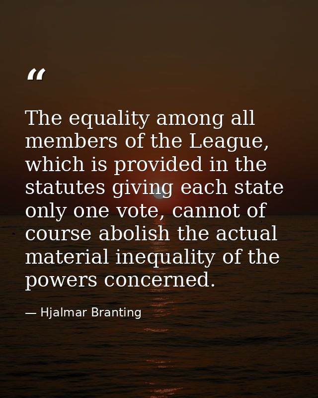 The equality among all members of the League, which is provided in the statutes giving each state only one vote, cannot  — Hjalmar Branting