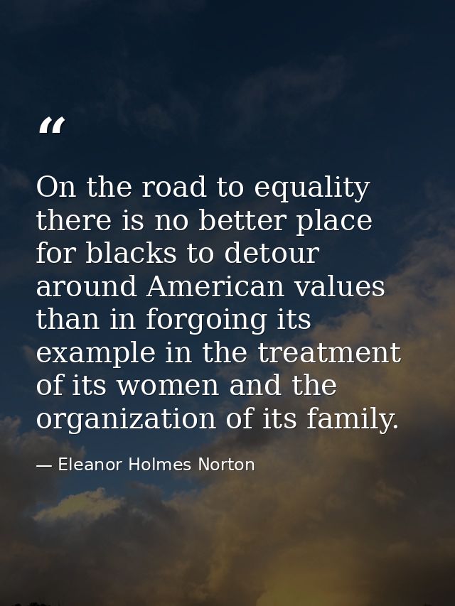 On the road to equality there is no better place for blacks to detour around American values than in forgoing its exampl — Eleanor Holmes Norton