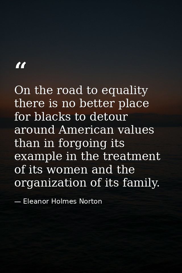 On the road to equality there is no better place for blacks to detour around American values than in forgoing its exampl — Eleanor Holmes Norton
