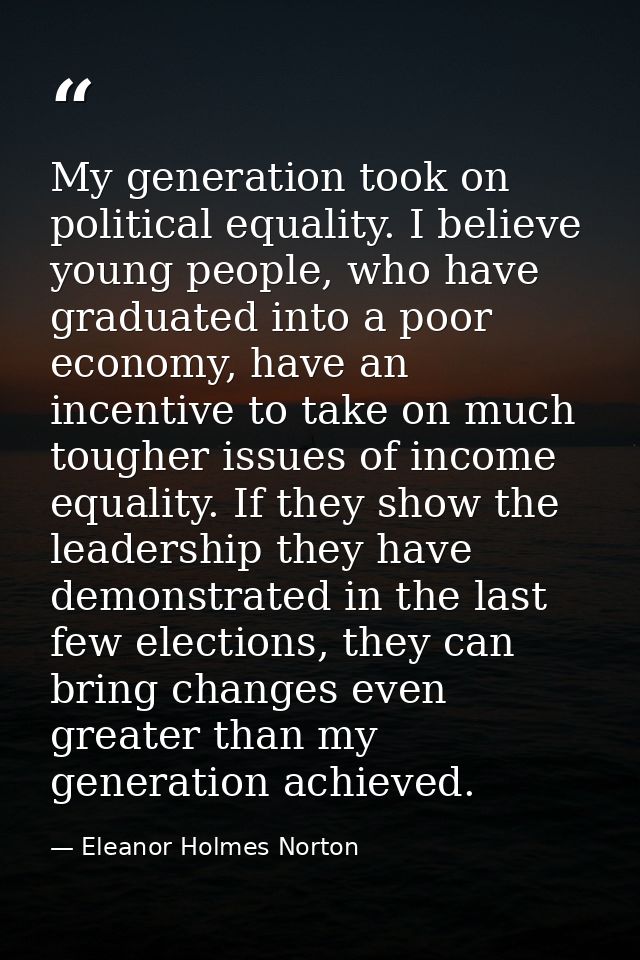 My generation took on political equality. I believe young people, who have graduated into a poor economy, have an incent — Eleanor Holmes Norton