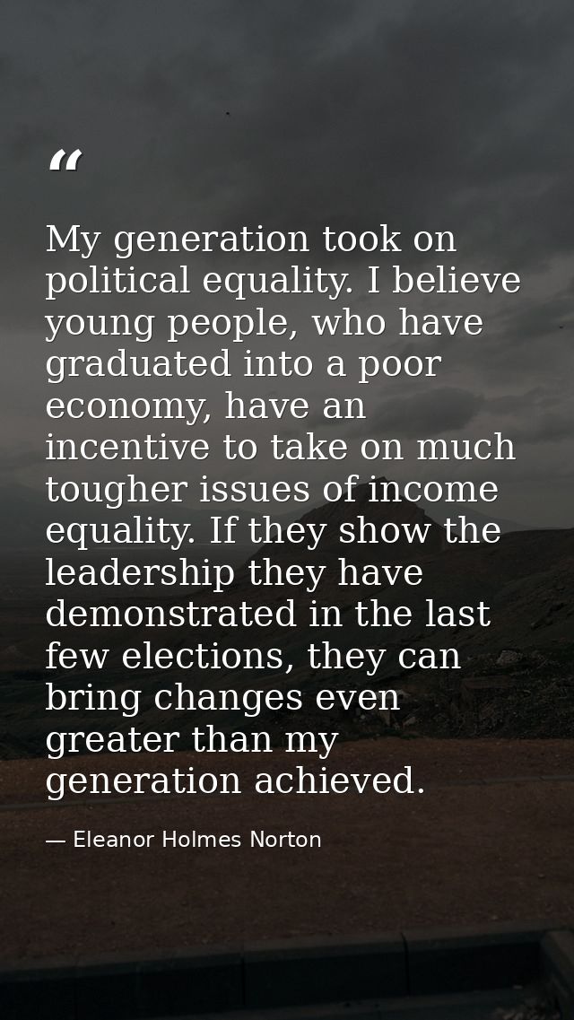 My generation took on political equality. I believe young people, who have graduated into a poor economy, have an incent — Eleanor Holmes Norton