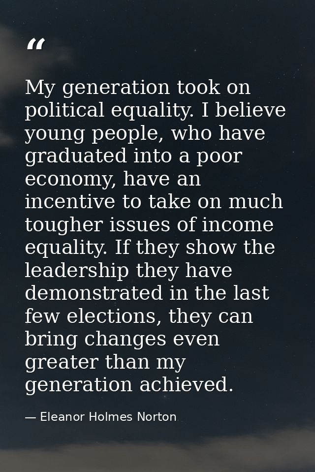 My generation took on political equality. I believe young people, who have graduated into a poor economy, have an incent — Eleanor Holmes Norton
