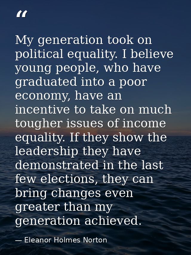 My generation took on political equality. I believe young people, who have graduated into a poor economy, have an incent — Eleanor Holmes Norton