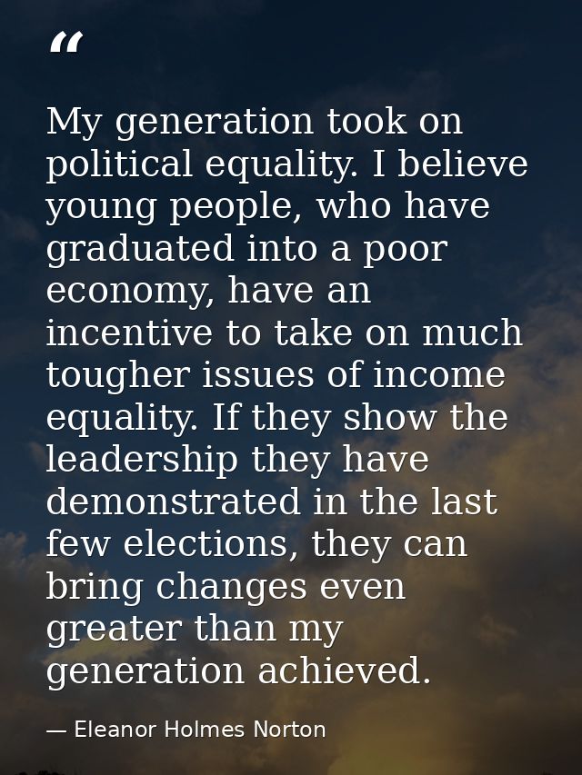 My generation took on political equality. I believe young people, who have graduated into a poor economy, have an incent — Eleanor Holmes Norton