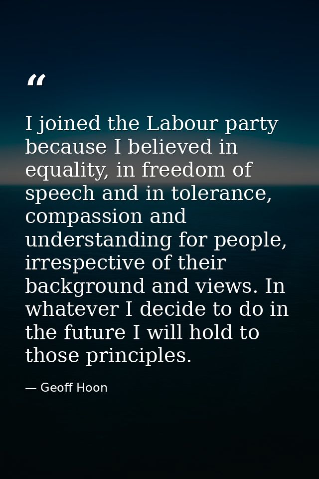I joined the Labour party because I believed in equality, in freedom of speech and in tolerance, compassion and understa — Geoff Hoon