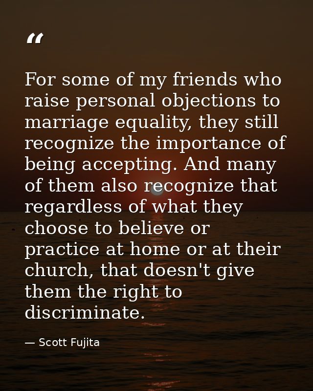 For some of my friends who raise personal objections to marriage equality, they still recognize the importance of being  — Scott Fujita