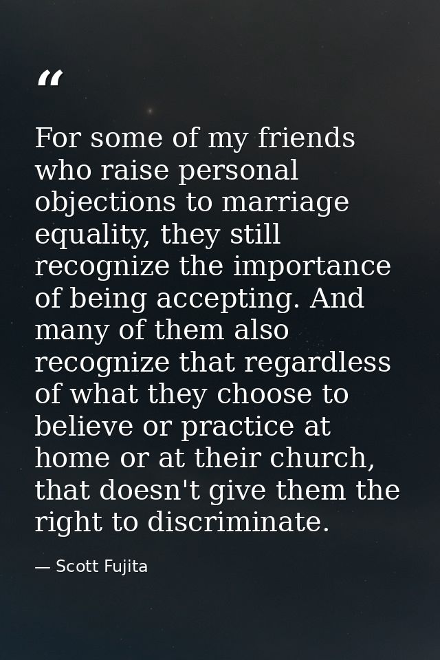 For some of my friends who raise personal objections to marriage equality, they still recognize the importance of being  — Scott Fujita