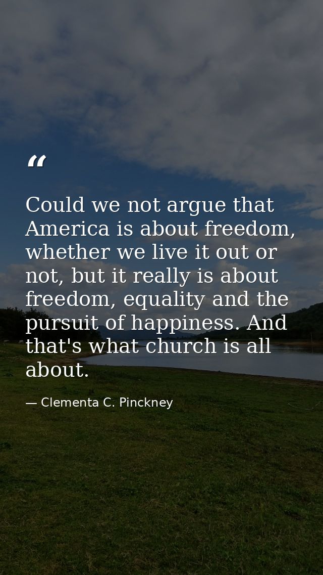 Could we not argue that America is about freedom, whether we live it out or not, but it really is about freedom, equalit — Clementa C. Pinckney