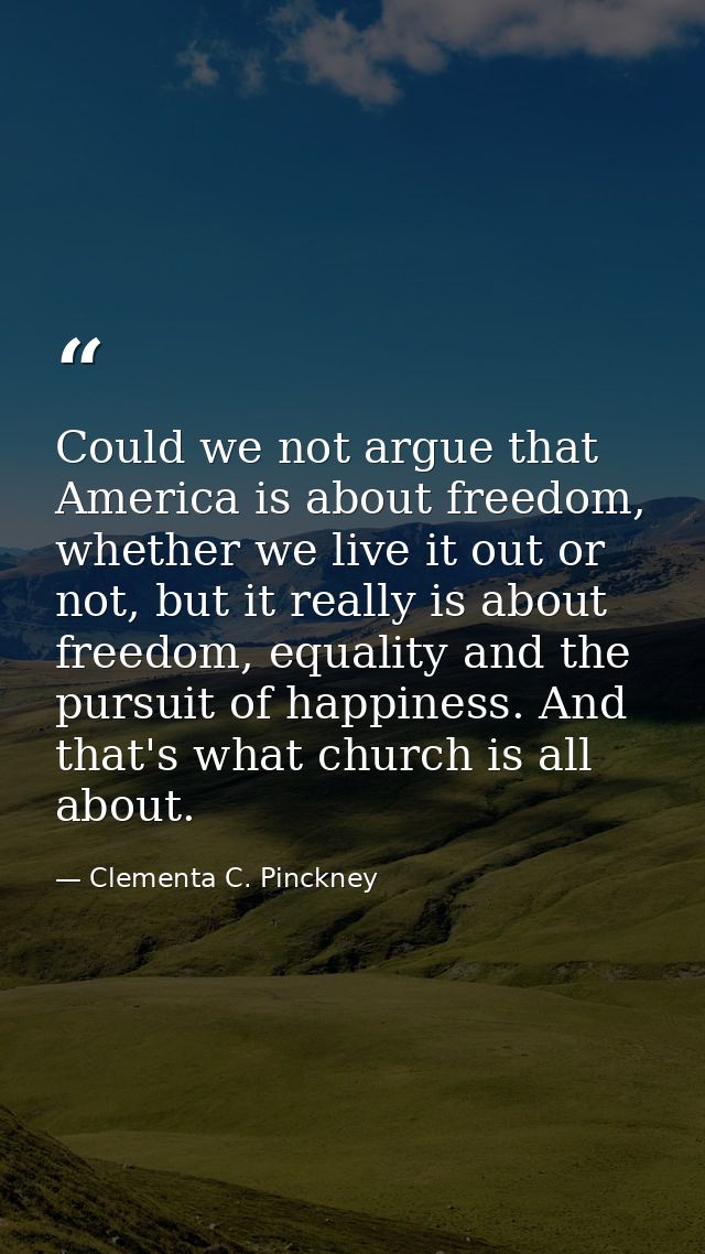 Could we not argue that America is about freedom, whether we live it out or not, but it really is about freedom, equalit — Clementa C. Pinckney