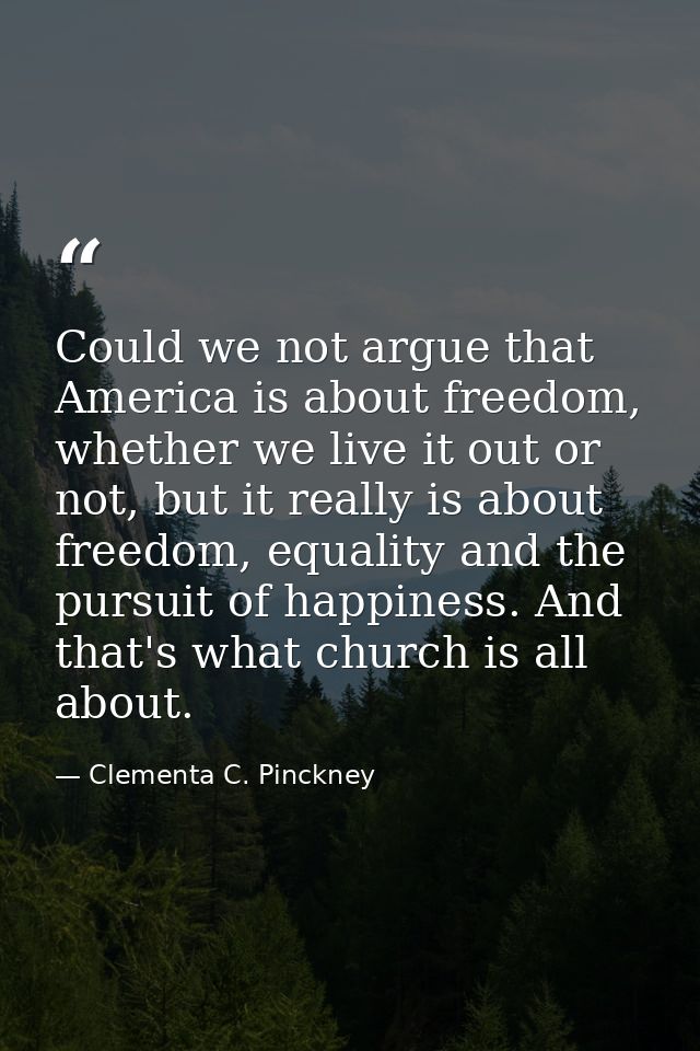 Could we not argue that America is about freedom, whether we live it out or not, but it really is about freedom, equalit — Clementa C. Pinckney