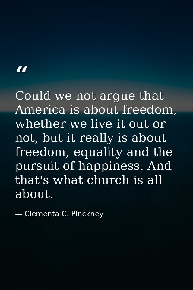 Could we not argue that America is about freedom, whether we live it out or not, but it really is about freedom, equalit — Clementa C. Pinckney