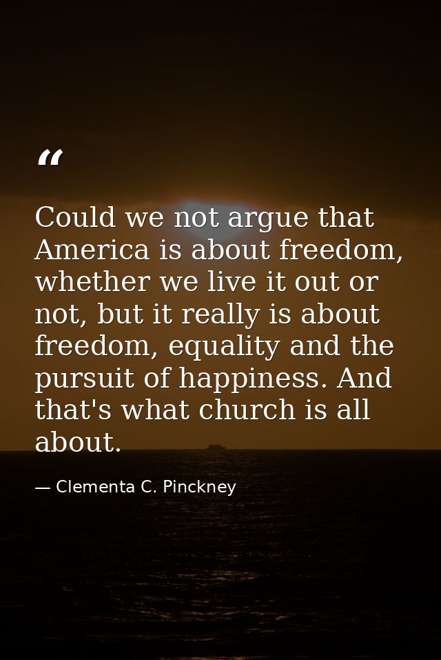 Could we not argue that America is about freedom, whether we live it out or not, but it really is about freedom, equalit — Clementa C. Pinckney