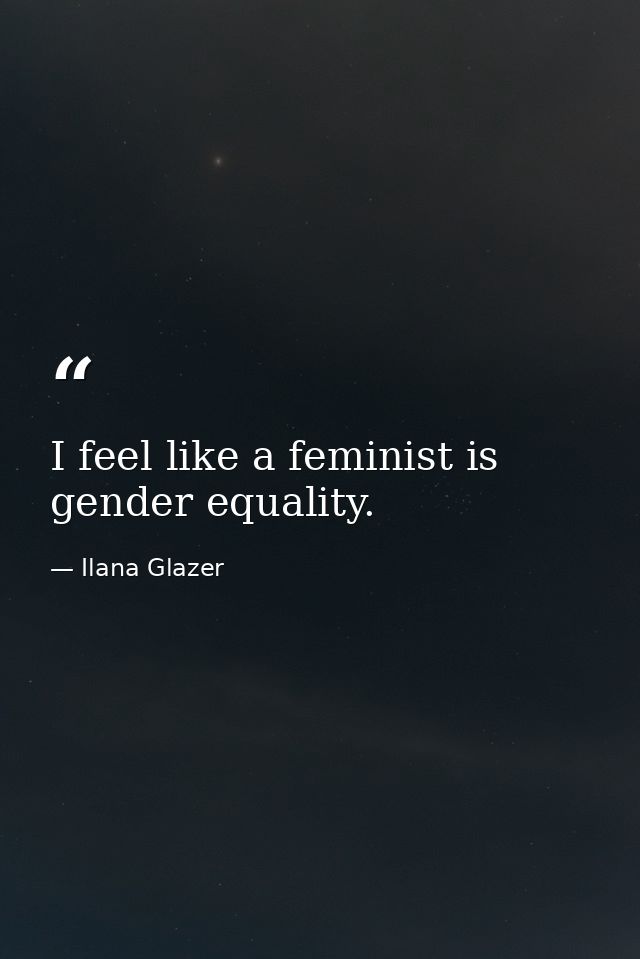 I feel like a feminist is gender equality. — Ilana Glazer