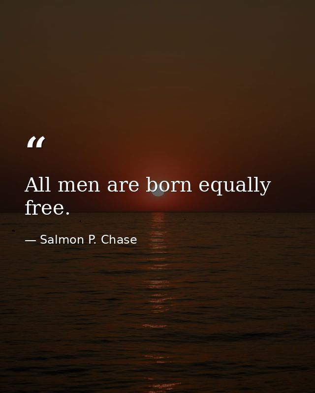 All men are born equally free. — Salmon P. Chase